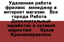 Удаленная работа, фриланс, менеджер в интернет-магазин - Все города Работа » Дополнительный заработок и сетевой маркетинг   . Крым,Красноперекопск